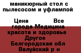 маникюрный стол с пылесосом и уфлампой › Цена ­ 10 000 - Все города Медицина, красота и здоровье » Другое   . Белгородская обл.,Валуйский р-н